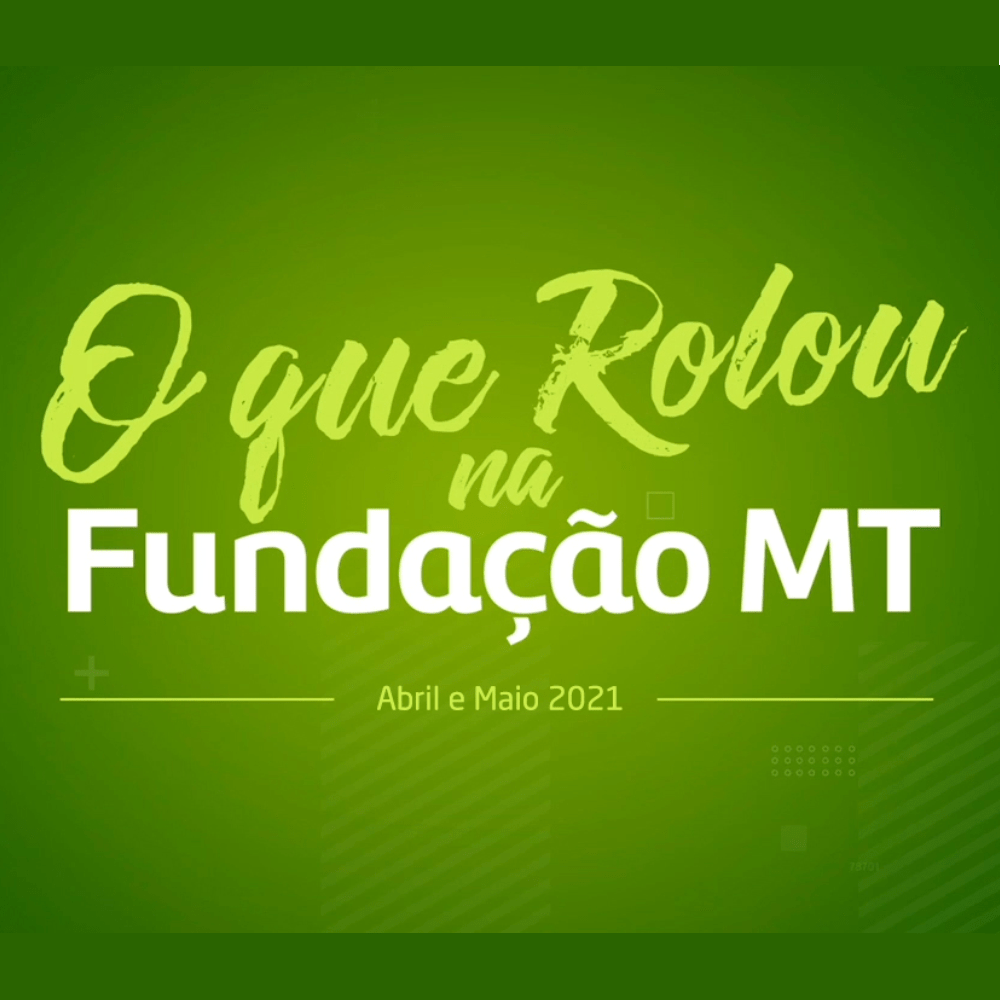 Veja o que rolou na Fundação MT nos meses de Abril e Maio